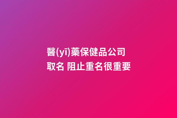 醫(yī)藥保健品公司取名 阻止重名很重要-第1張-公司起名-玄機(jī)派